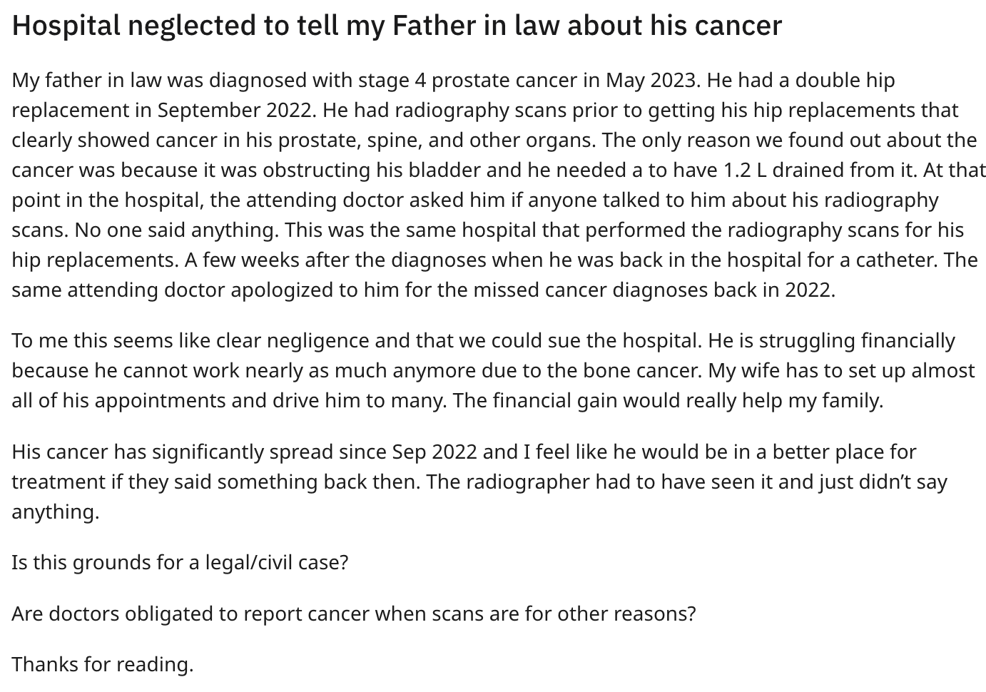Hospital neglected to tell my Father in law about his cancer My father in law was diagnosed with stage 4 prostate cancer in . He had a double hip replacement in . He had radiography scans prior to getting his hip replacements that clearly showed cancer in
